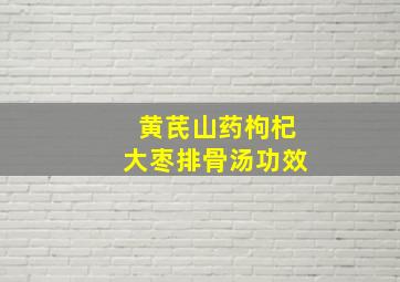 黄芪山药枸杞大枣排骨汤功效