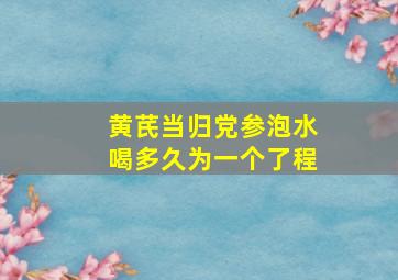 黄芪当归党参泡水喝多久为一个了程