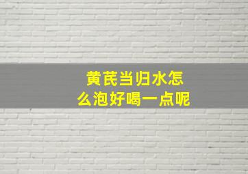 黄芪当归水怎么泡好喝一点呢