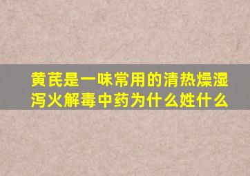 黄芪是一味常用的清热燥湿泻火解毒中药为什么姓什么