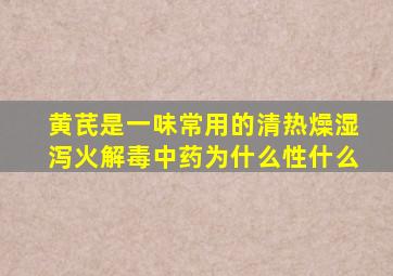 黄芪是一味常用的清热燥湿泻火解毒中药为什么性什么