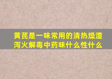 黄芪是一味常用的清热燥湿泻火解毒中药味什么性什么