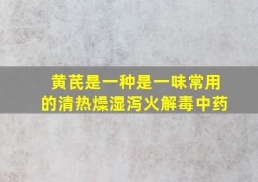 黄芪是一种是一味常用的清热燥湿泻火解毒中药