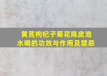 黄芪枸杞子菊花陈皮泡水喝的功效与作用及禁忌