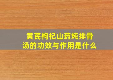 黄芪枸杞山药炖排骨汤的功效与作用是什么