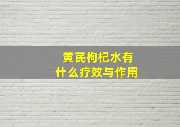 黄芪枸杞水有什么疗效与作用