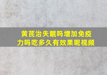 黄芪治失眠吗增加免疫力吗吃多久有效果呢视频