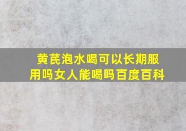 黄芪泡水喝可以长期服用吗女人能喝吗百度百科