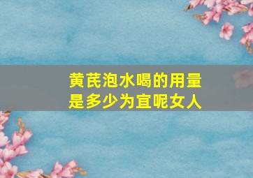 黄芪泡水喝的用量是多少为宜呢女人