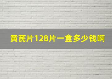 黄芪片128片一盒多少钱啊