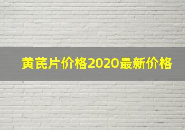 黄芪片价格2020最新价格