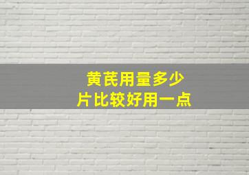 黄芪用量多少片比较好用一点