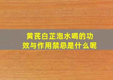 黄芪白芷泡水喝的功效与作用禁忌是什么呢