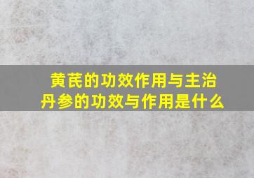 黄芪的功效作用与主治丹参的功效与作用是什么