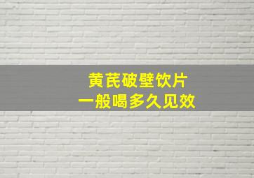 黄芪破壁饮片一般喝多久见效