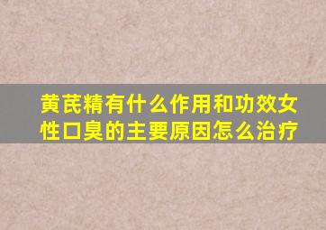 黄芪精有什么作用和功效女性口臭的主要原因怎么治疗