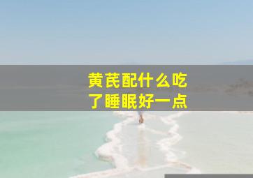 黄芪配什么吃了睡眠好一点