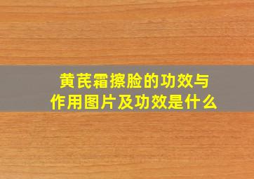 黄芪霜擦脸的功效与作用图片及功效是什么