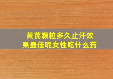 黄芪颗粒多久止汗效果最佳呢女性吃什么药