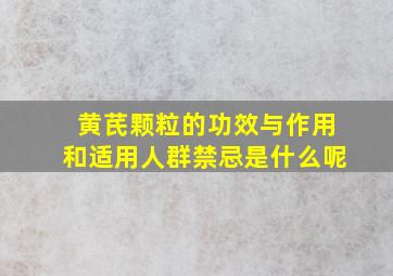 黄芪颗粒的功效与作用和适用人群禁忌是什么呢