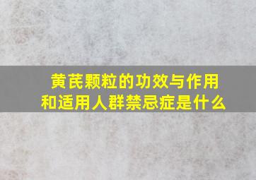 黄芪颗粒的功效与作用和适用人群禁忌症是什么