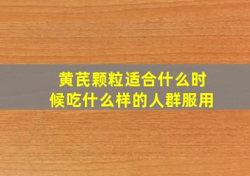 黄芪颗粒适合什么时候吃什么样的人群服用