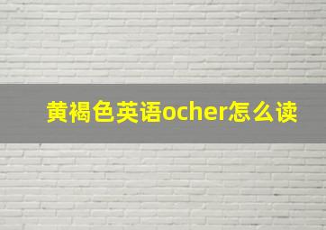 黄褐色英语ocher怎么读