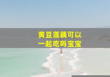 黄豆莲藕可以一起吃吗宝宝