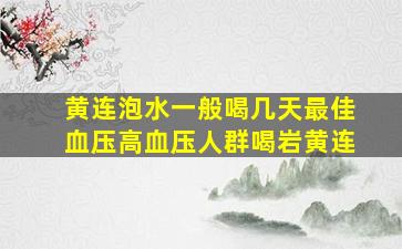 黄连泡水一般喝几天最佳血压高血压人群喝岩黄连