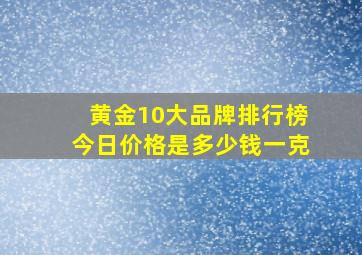 黄金10大品牌排行榜今日价格是多少钱一克