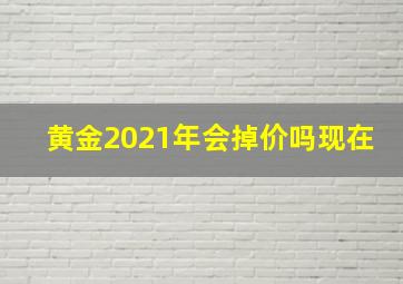 黄金2021年会掉价吗现在