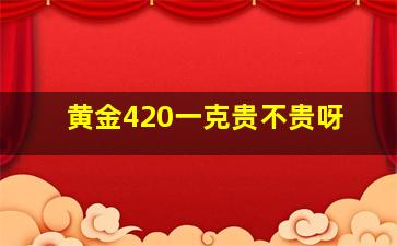 黄金420一克贵不贵呀