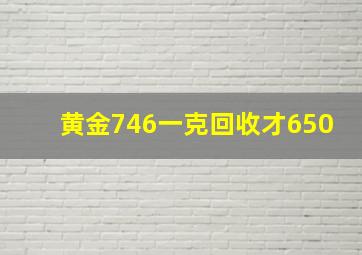 黄金746一克回收才650