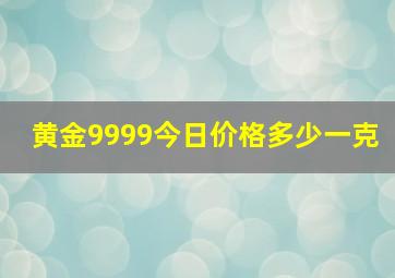 黄金9999今日价格多少一克