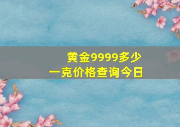 黄金9999多少一克价格查询今日