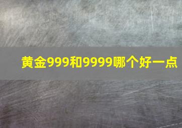 黄金999和9999哪个好一点