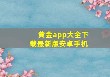 黄金app大全下载最新版安卓手机