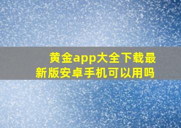 黄金app大全下载最新版安卓手机可以用吗