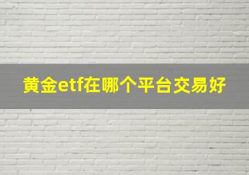 黄金etf在哪个平台交易好