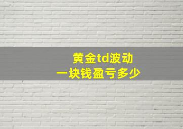 黄金td波动一块钱盈亏多少