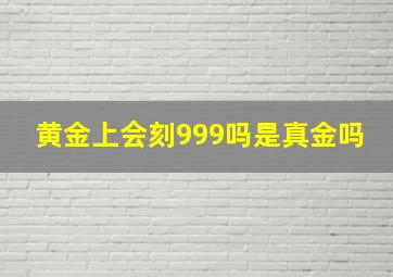 黄金上会刻999吗是真金吗