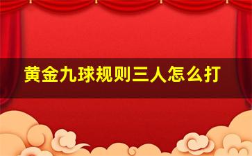 黄金九球规则三人怎么打