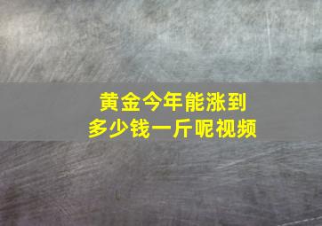 黄金今年能涨到多少钱一斤呢视频