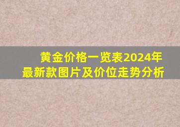 黄金价格一览表2024年最新款图片及价位走势分析