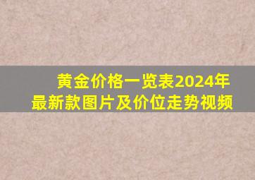 黄金价格一览表2024年最新款图片及价位走势视频