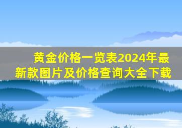 黄金价格一览表2024年最新款图片及价格查询大全下载