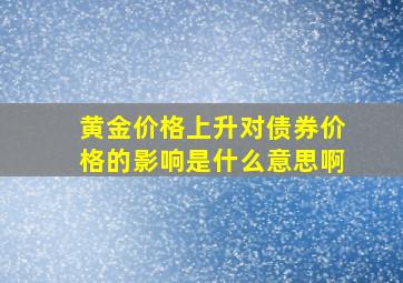 黄金价格上升对债券价格的影响是什么意思啊