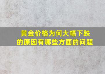 黄金价格为何大幅下跌的原因有哪些方面的问题