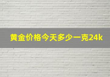 黄金价格今天多少一克24k