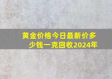 黄金价格今日最新价多少钱一克回收2024年